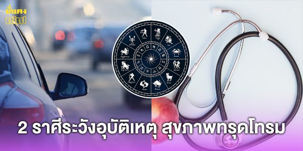 2 ราศีระวังอุบัติเหตุ สุขภาพทรุดโทรม โหรดังเผยวิธีแก้เคล็ด ดังนี้...