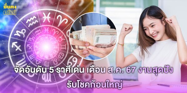 จัดอันดับ 5 ราศีเด่น เดือน ส.ค. 67 งานสุดปัง