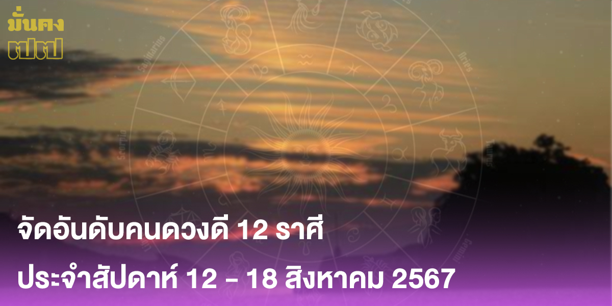 จัดอันดับคนดวงดี 12 ราศี ประจำสัปดาห์ 12 - 18 สิงหาคม 2567