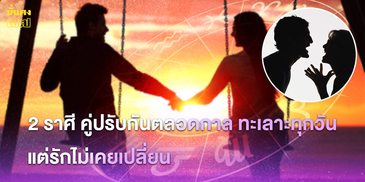 2 ราศี คู่ปรับกันตลอดกาล ทะเลาะทุกวัน แต่รักไม่เคยเปลี่ยน