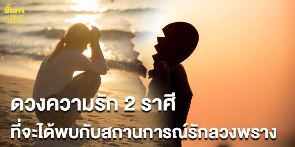 ดวงความรัก 2 ราศีที่จะได้พบกับสถานการณ์รักลวงพราง