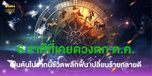 6 ราศีที่เคยดวงตก ต.ค. เป็นต้นไปจากนี้ชีวิตพลิกฟื้น เปลี่ยนร้ายกลายดี