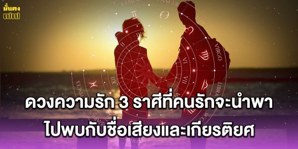 ดวงความรัก 3 ราศีที่คนรักจะนำพาไปพบกับชื่อเสียงและเกียรติยศ