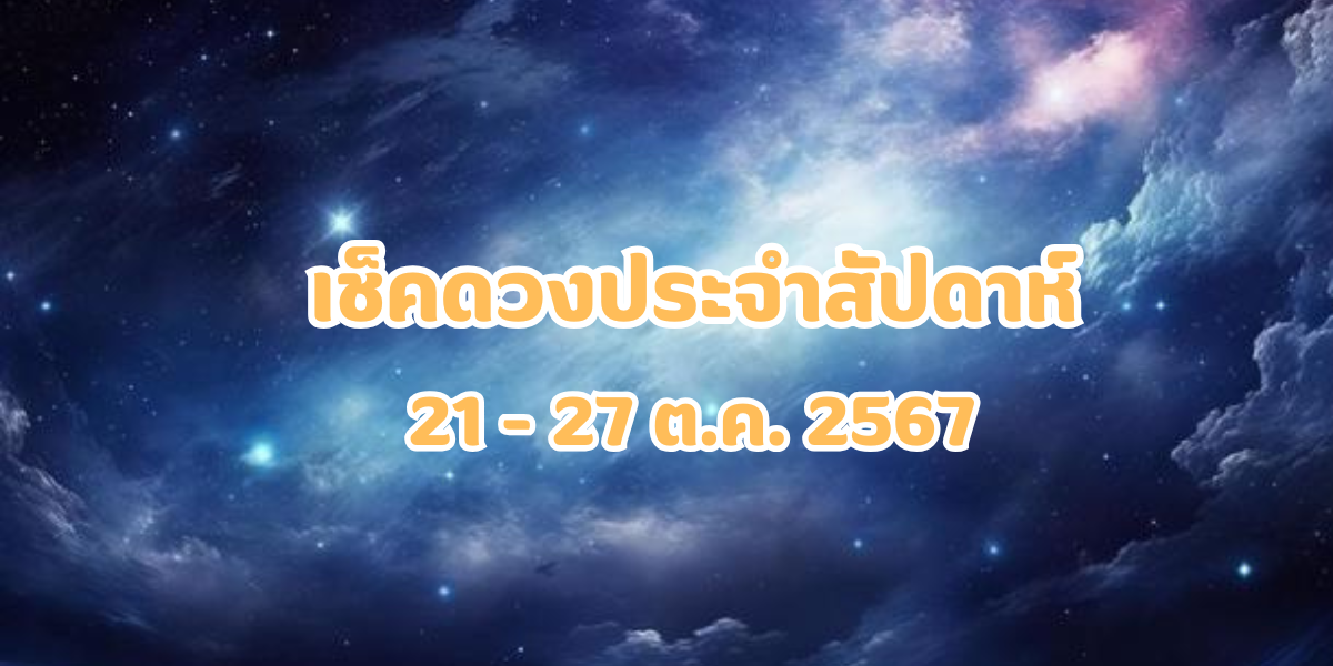 ดูดวงประจำสัปดาห์ 21-27 ต.ค. 2567 โดยหมอมีน อรรถพล