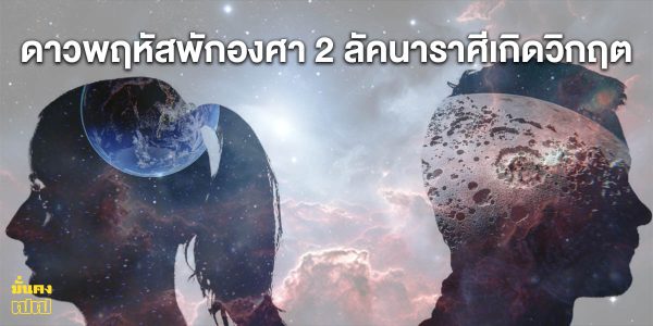 ดาวพฤหัสพักองศา 2 ลัคนาราศีเกิดวิกฤต ระวังปัญหา ติดขัดการงาน มีโรคประจำตัว