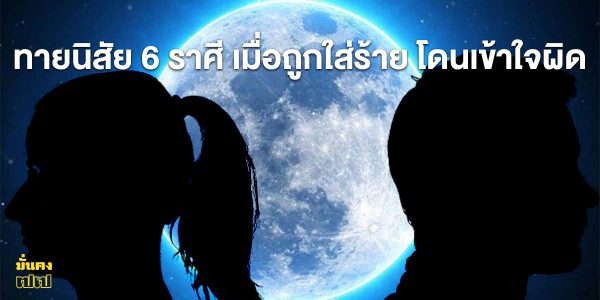 ทายนิสัย 6 ราศี เมื่อถูกใส่ร้าย โดนเข้าใจผิด จะรับมือแบบนี้