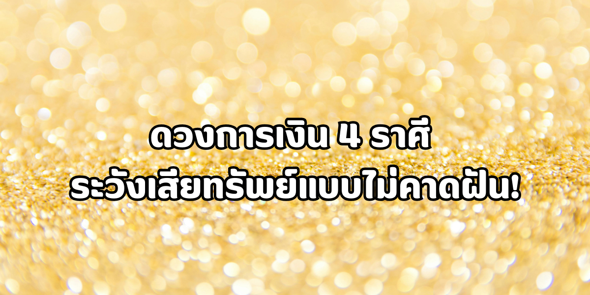 4 ราศี ระวังเสียทรัพย์แบบไม่คาดฝัน