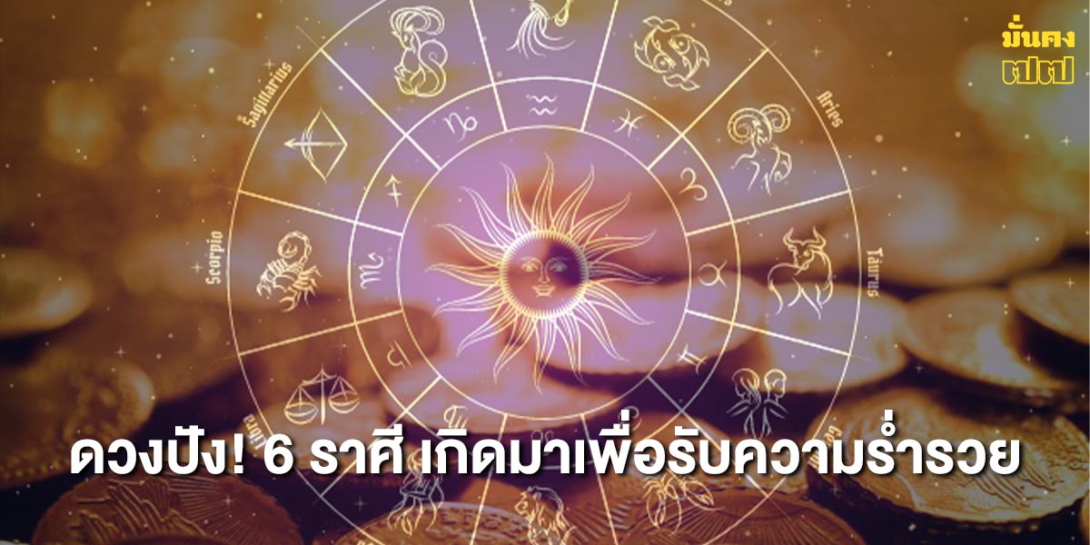 ดวงปัง 6 ราศี! เกิดมาเพื่อรับความร่ำรวย