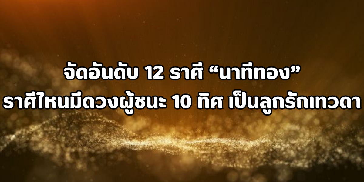 12 ราศี นาทีทอง มีดวงผู้ชนะ 10 ทิศ