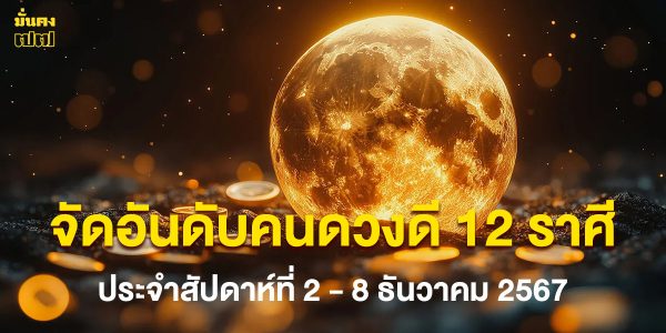 จัดอันดับคนดวงดี 12 ราศี ประจำสัปดาห์ที่ 2 - 8 ธันวาคม 2567