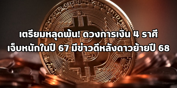 ดวงการเงิน 4 ราศีที่เจ็บหนักในปี 67