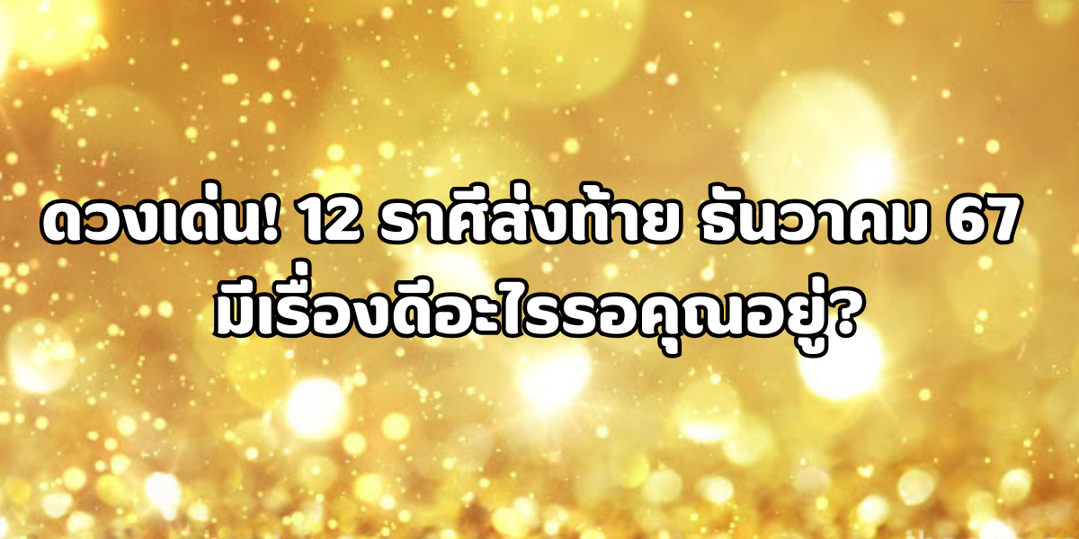 ดวงเด่น 12 ราศีส่งท้ายเดือนธันวาคม 2567