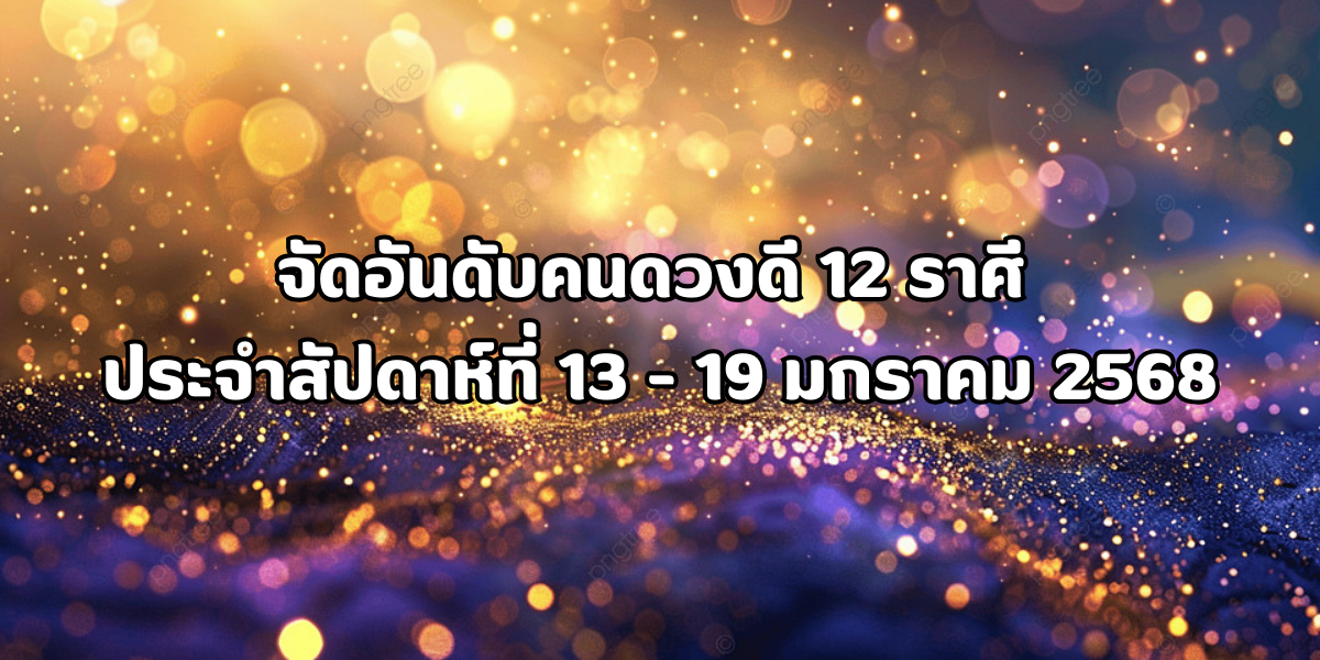 จัดอันดับคนดวงดี 12 ราศี ประจำสัปดาห์ที่ 13 - 19 มกราคม 2568