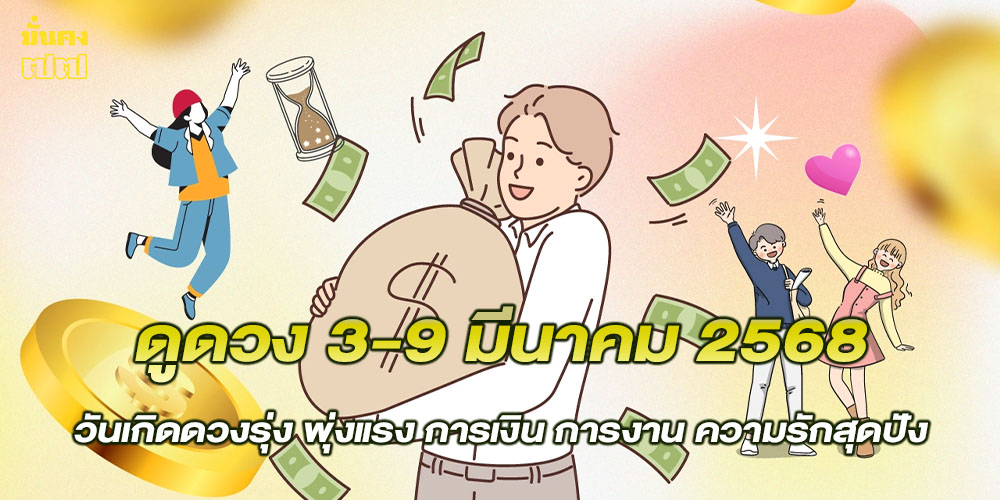 ดูดวง 3-9 มีนาคม 2568 วันเกิดดวงรุ่ง พุ่งแรง การเงิน การงาน ความรักสุดปัง