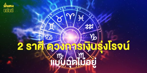2 ราศี ดวงการเงินรุ่งโรจน์ แบบฉุดไม่อยู่