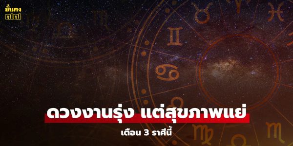 3 ราศี ดวงการงานรุ่งเรือง แต่สุขภาพสวนทาง