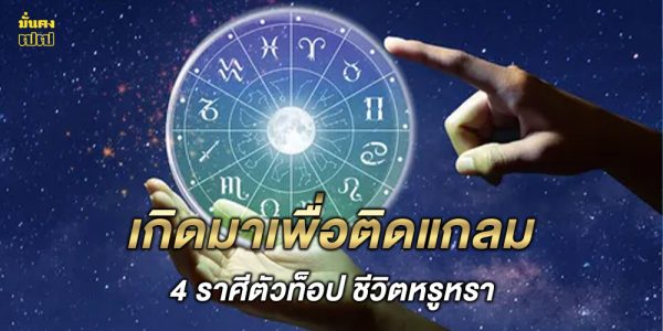 4 ราศีตัวท็อป ชีวิตหรูหรา เกิดมาเพื่อติดแกลม