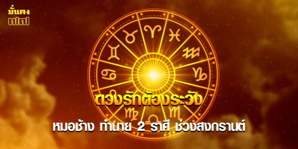 ดวงช่วงสงกรานต์ หมอช้าง ทำนาย 2 ราศี ระวังรักคนมีเจ้าของ
