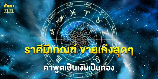 ราศีมีเกณฑ์ ขายเก่งสุดๆ คำพูดเป็นเงินเป็นทอง