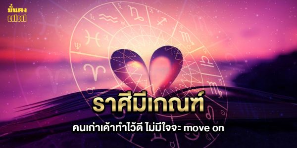 ราศีมีเกณฑ์ คนเก่าเค้าทำไว้ดี ไม่มีใจจะ move on