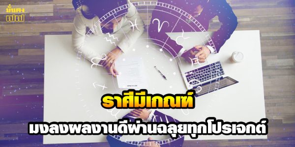 ราศีมีเกณฑ์ มงลงผลงานดีผ่านฉลุยทุกโปรเจกต์