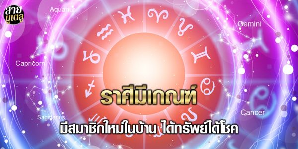 ราศีมีเกณฑ์ มีสมาชิกใหม่ในบ้าน ได้ทรัพย์ได้โชค