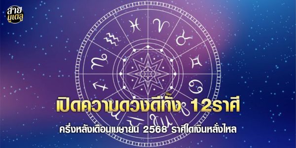 เปิดความดวงดีทั้ง 12ราศี ครึ่งหลังเดือนเมษายน 2568