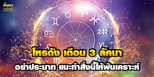 โหรดัง เตือน 3 ลัคนา อย่าประมาท แนะทำสิ่งนี้ให้พ้นเคราะห์