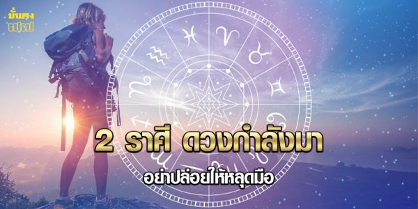 2 ราศี ดวงกำลังมา อย่าปล่อยให้หลุดมือ