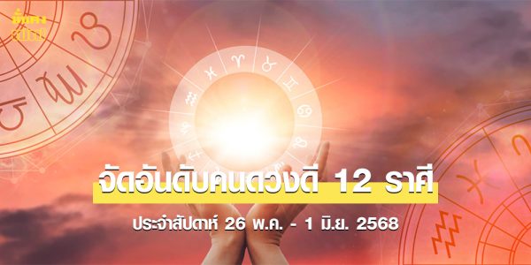 จัดอันดับคนดวงดี 12 ราศี ประจำสัปดาห์ 26 พ.ค. - 1 มิ.ย. 2568