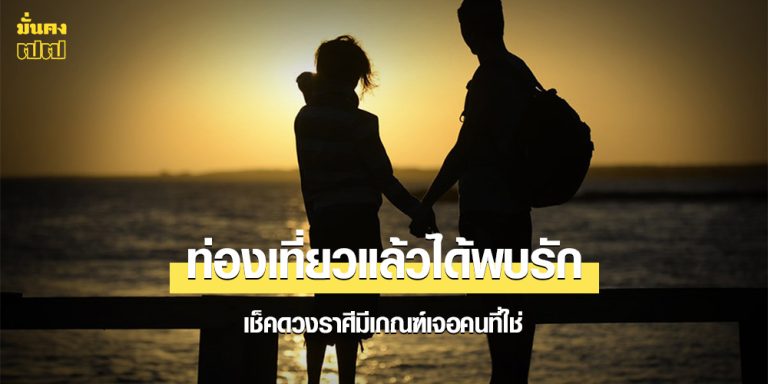 ดวงคนจะมีแฟน! ราศีที่ช่วงนี้ เดินทางท่องเที่ยวแล้วได้พบรัก