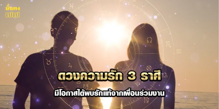 ดวงความรัก 3 ราศี มีโอกาสได้พบรักแท้จากเพื่อนร่วมงาน