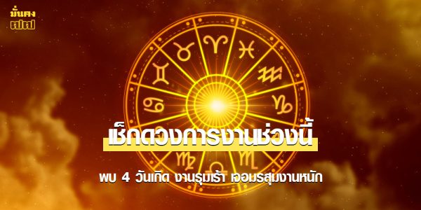 เช็กดวงการงานช่วงนี้ พบ 4 วันเกิด งานรุมเร้า เจอมรสุมงานหนัก