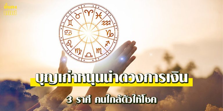 3 ราศี คนใกล้ตัวให้โชค บุญเก่าหนุนนำดวงการเงิน