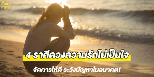 4 ราศีดวงความรักไม่เป็นใจ จัดการให้ดี ระวังปัญหาในอนาคต!