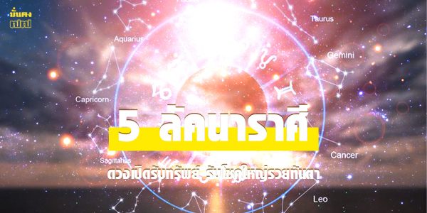 5 ลัคนาราศี ดวงเปิดรับทรัพย์ รับโชคใหญ่รวยทันตา
