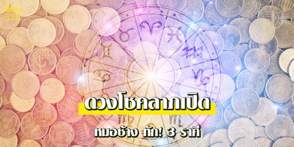 หมอช้าง ทัก! 3 ราศี ดวงโชคลาภเปิด ได้สิ่งที่ไม่คาดฝัน!