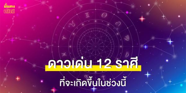 เช็กดวงเด่น เรื่องดีที่จะเกิดขึ้นของทั้ง 12 ราศี ในช่วงนี้