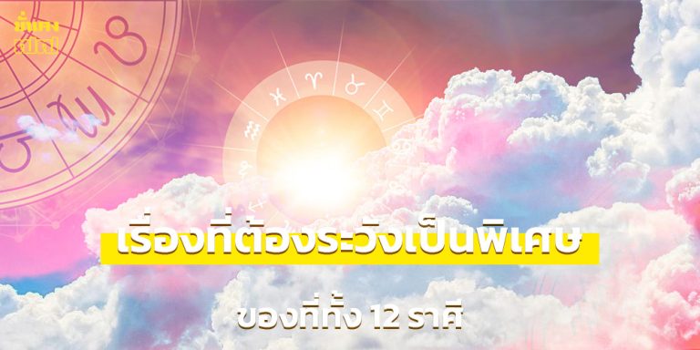 เตือน! 12 ราศี เช็กดวงเรื่องที่ต้องระวังเป็นพิเศษ