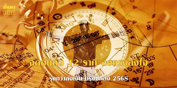 จัดอันดับ 12 ราศี ลงแรงลงใจ รุ่งกว่าลงเงิน ครึ่งปีหลัง 2568