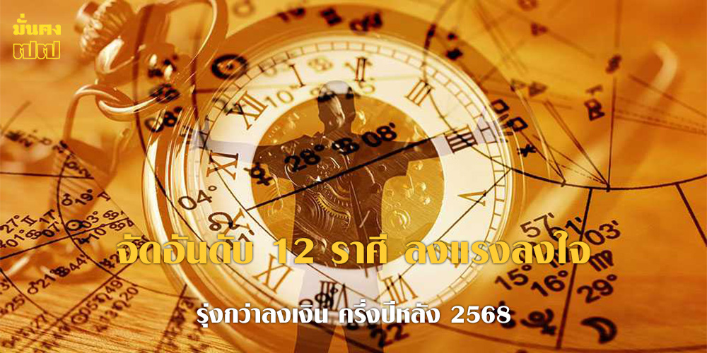 จัดอันดับ 12 ราศี ลงแรงลงใจ รุ่งกว่าลงเงิน ครึ่งปีหลัง 2568 จัดอันดับ 12 ราศี ลงแรงลงใจ รุ่งกว่าลงเงิน ครึ่งปีหลัง 2568