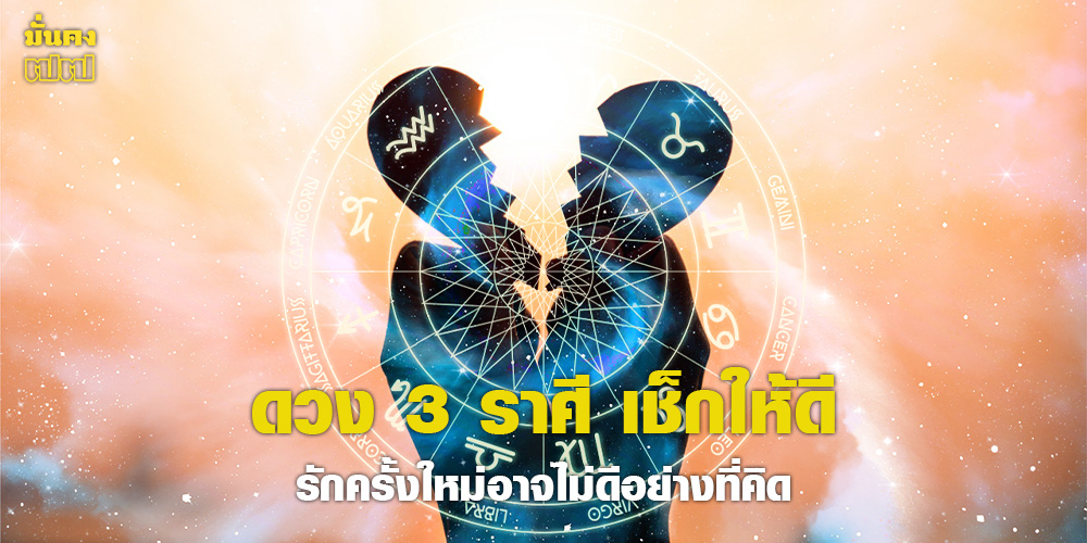 ดวง 3 ราศี เช็กให้ดี รักครั้งใหม่อาจไม่ดีอย่างที่คิด ดวง 3 ราศี เช็กให้ดี รักครั้งใหม่อาจไม่ดีอย่างที่คิด