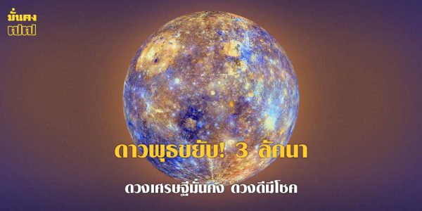 ดาวพุธขยับ! 3 ลัคนา ดวงเศรษฐีมั่นคง ดวงดีมีโชค