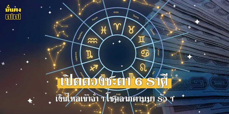 เปิดดวงชะตา 6 ราศี เงินไหลเข้าฉ่ำ ๆ โชคลาภตามมา รัว ๆ