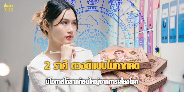 2 ราศี ดวงดีแบบไม่คาดคิด มีโอกาสได้ลาภก้อนใหญ่จากการเสี่ยงโชค