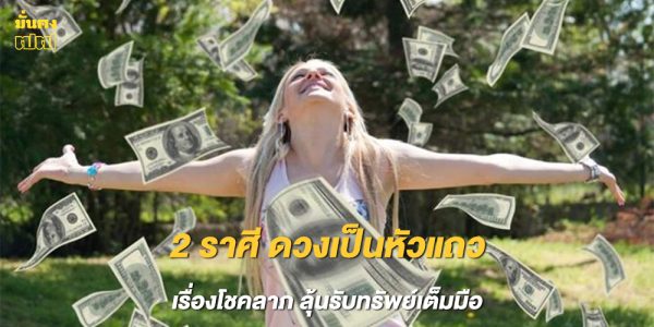 2 ราศี ดวงเป็นหัวแถวเรื่องโชคลาภ ลุ้นรับทรัพย์เต็มมือ