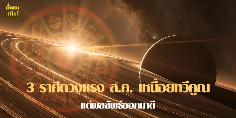 3 ราศีดวงแรง ส.ค. เหนื่อยทวีคูณ แต่ผลลัพธ์ออกมาดี