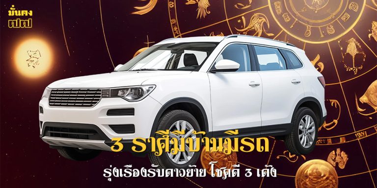 3 ราศีมีบ้านมีรถ รุ่งเรืองรับดาวย้าย โชคดี 3 เด้ง