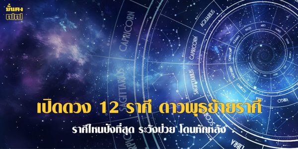 เปิดดวง 12 ราศี ดาวพุธย้ายราศี จะเจออะไรบ้าง