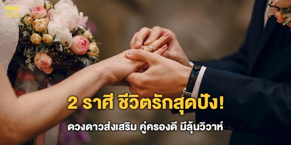 2 ราศี ชีวิตรักสุดปัง! ดวงดาวส่งเสริม คู่ครองดี มีลุ้นวิวาห์